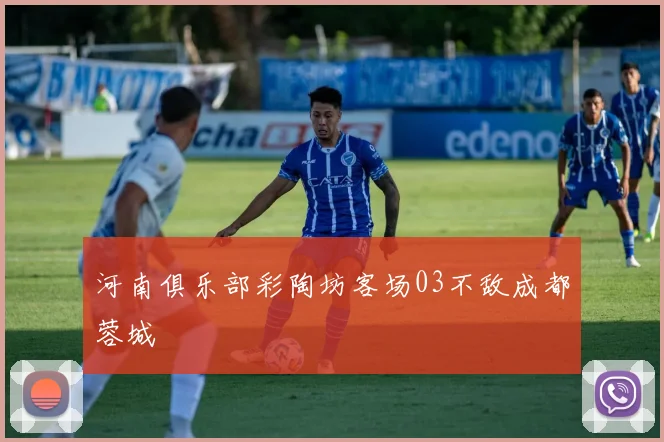 河南俱乐部彩陶坊客场03不敌成都蓉城