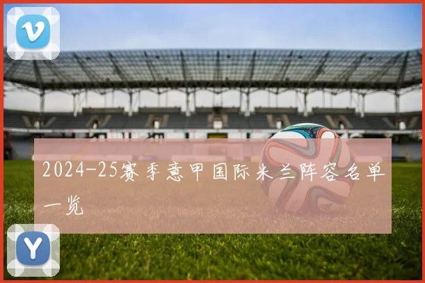 2024-25赛季意甲国际米兰阵容名单一览