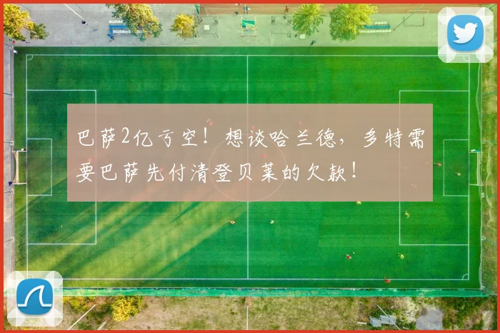 巴萨2亿亏空！想谈哈兰德，多特需要巴萨先付清登贝莱的欠款！