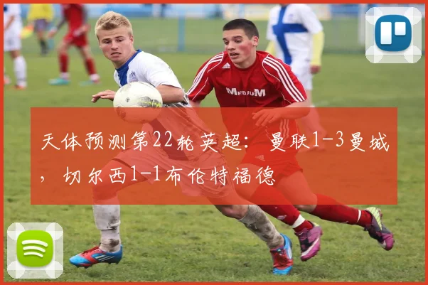 天体预测第22轮英超：曼联1-3曼城，切尔西1-1布伦特福德