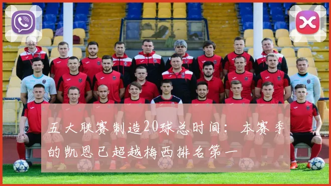 五大联赛制造20球总时间：本赛季的凯恩已超越梅西排名第一