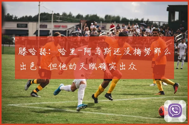 滕哈赫：哈里-阿马斯还没梅努那么出色，但他的天赋确实出众