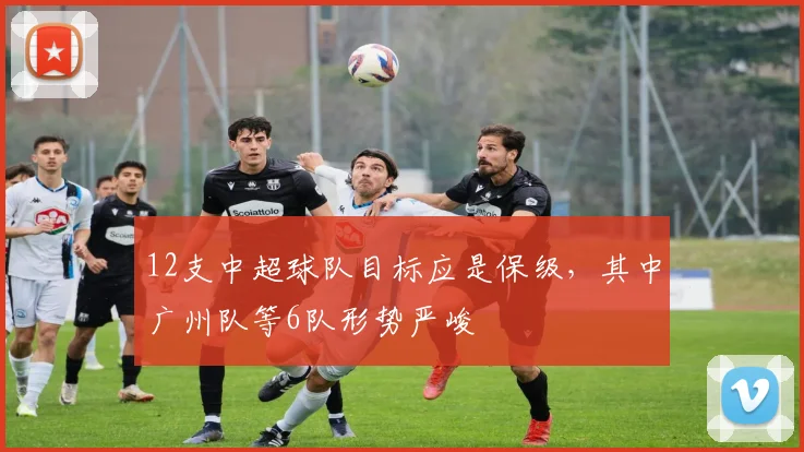 12支中超球队目标应是保级，其中广州队等6队形势严峻