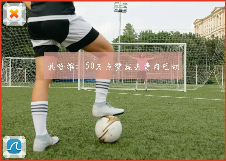 扎哈维：50万点赞就去费内巴切