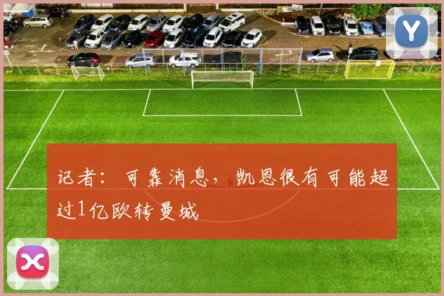 记者：可靠消息，凯恩很有可能超过1亿欧转曼城