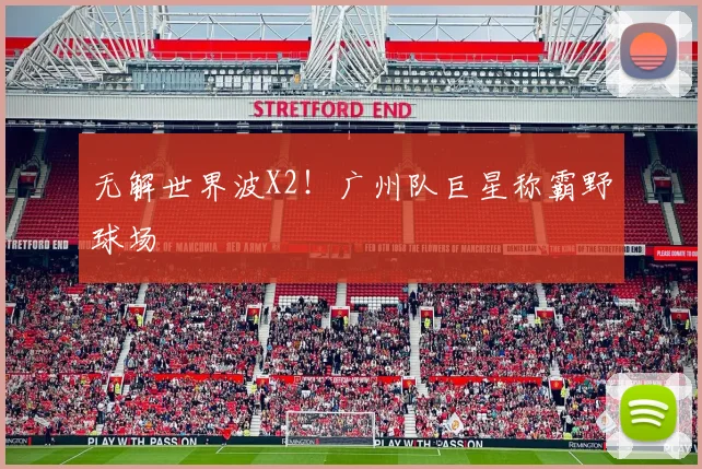 无解世界波X2！广州队巨星称霸野球场