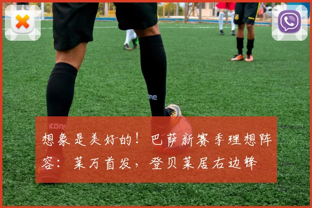 想象是美好的！巴萨新赛季理想阵容：莱万首发，登贝莱居右边锋