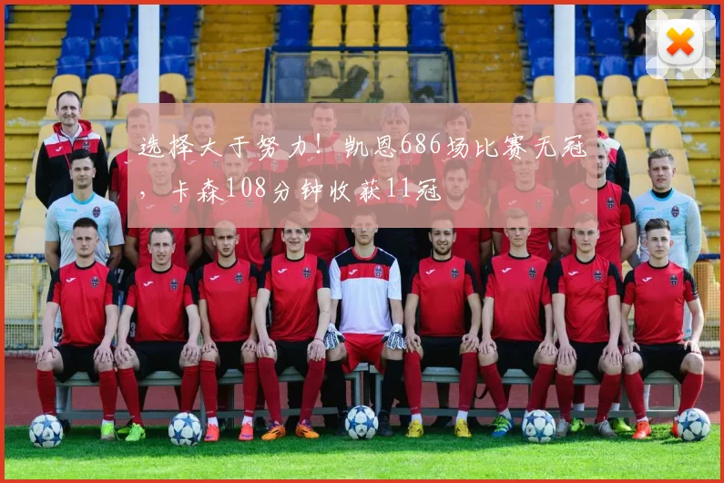 选择大于努力！凯恩686场比赛无冠，卡森108分钟收获11冠