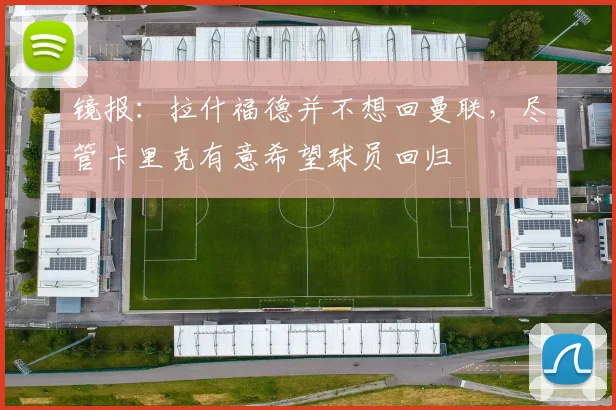 镜报：拉什福德并不想回曼联，尽管卡里克有意希望球员回归