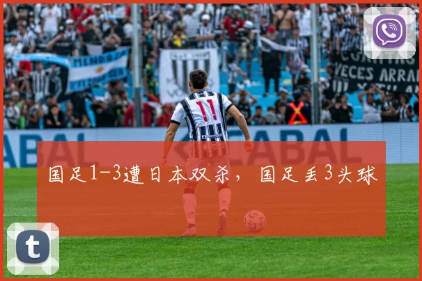 国足1-3遭日本双杀，国足丢3头球