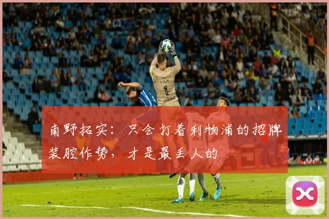 南野拓实：只会打着利物浦的招牌装腔作势，才是最丢人的