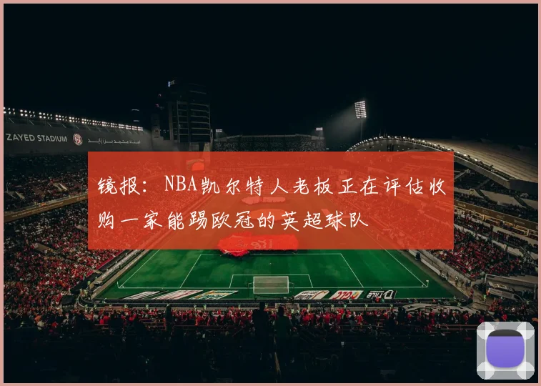 镜报：NBA凯尔特人老板正在评估收购一家能踢欧冠的英超球队