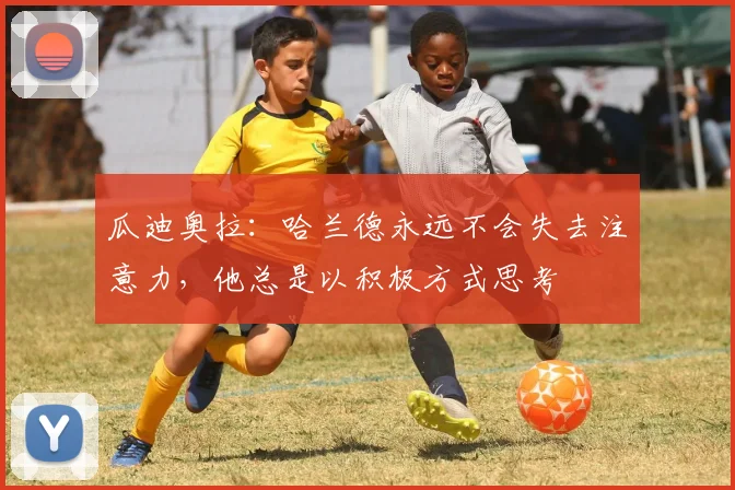 瓜迪奥拉：哈兰德永远不会失去注意力，他总是以积极方式思考