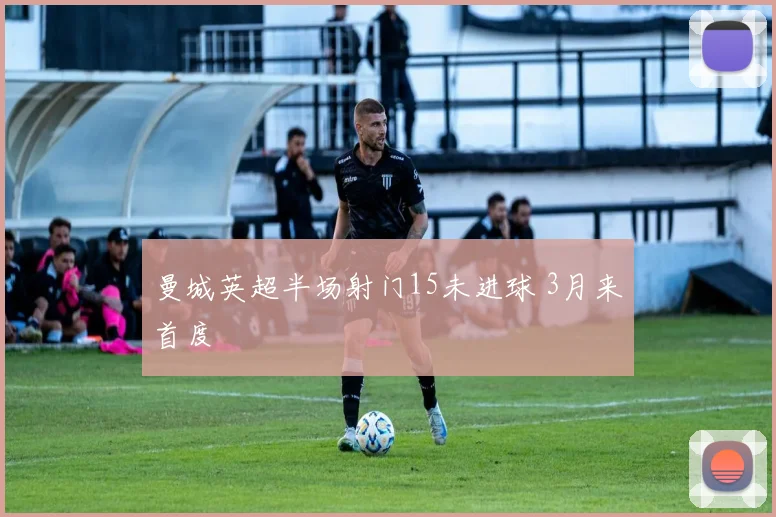 曼城英超半场射门15未进球 3月来首度
