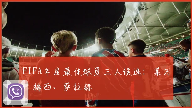 FIFA年度最佳球员三人候选：莱万、梅西、萨拉赫