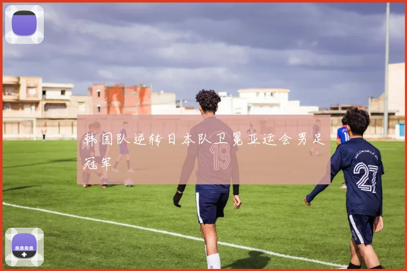 韩国队逆转日本队卫冕亚运会男足冠军
