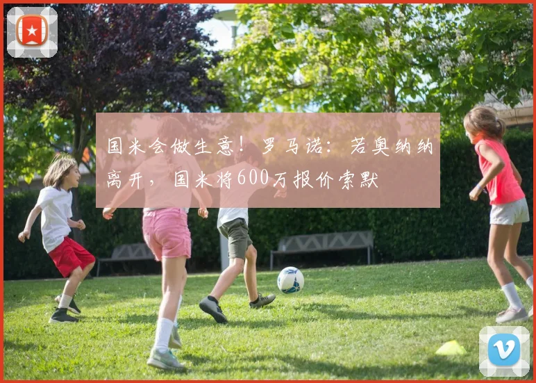 国米会做生意！罗马诺：若奥纳纳离开，国米将600万报价索默