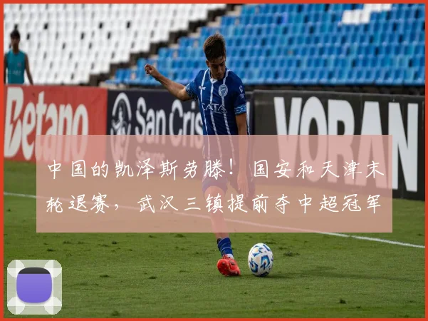 中国的凯泽斯劳滕！国安和天津末轮退赛，武汉三镇提前夺中超冠军