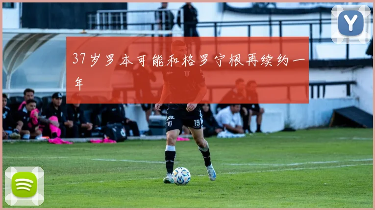 37岁罗本可能和格罗宁根再续约一年