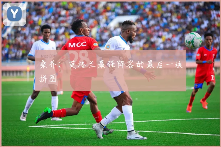 桑乔：英格兰最强阵容的最后一块拼图