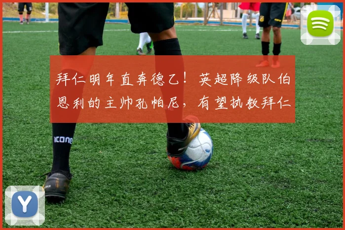 拜仁明年直奔德乙！英超降级队伯恩利的主帅孔帕尼，有望执教拜仁