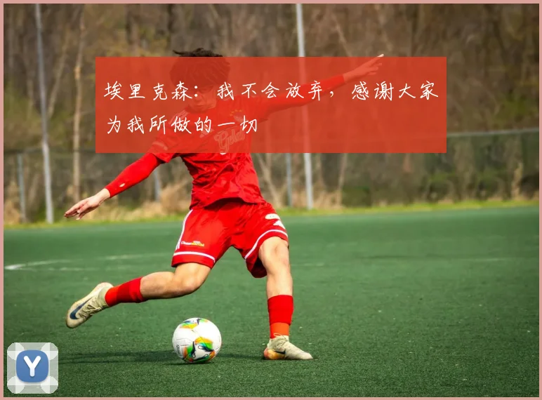 埃里克森：我不会放弃，感谢大家为我所做的一切