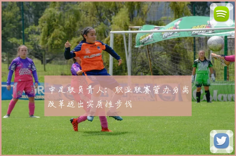 中足联负责人：职业联赛管办分离改革迈出实质性步伐
