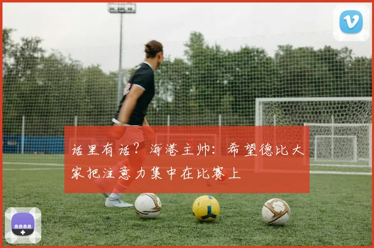 话里有话？海港主帅：希望德比大家把注意力集中在比赛上