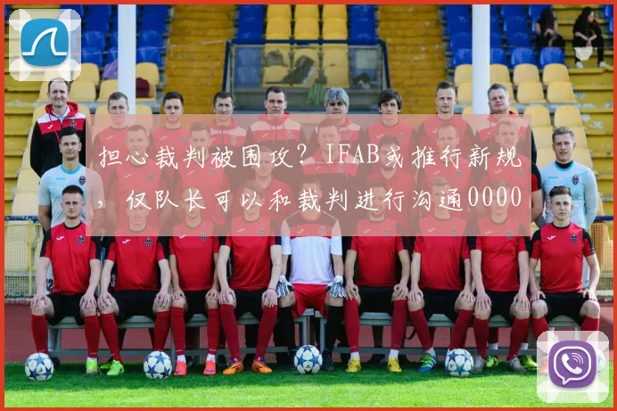 担心裁判被围攻？IFAB或推行新规，仅队长可以和裁判进行沟通0000644