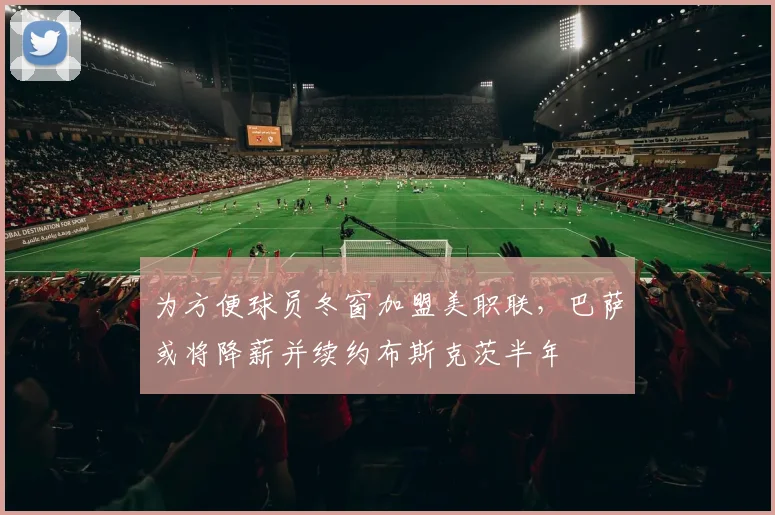 为方便球员冬窗加盟美职联，巴萨或将降薪并续约布斯克茨半年